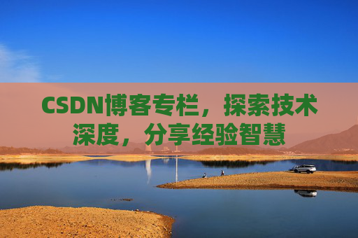 CSDN博客专栏,探索技术深度,分享经验智慧 CSDN博客专栏,探索技术深度,分享经验智慧